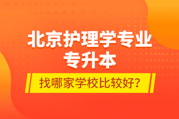 北京護理學(xué)專業(yè)專升本找哪家學(xué)校比較好？