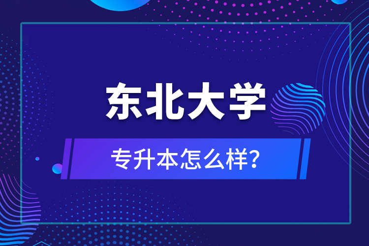 東北大學(xué)專升本怎么樣？