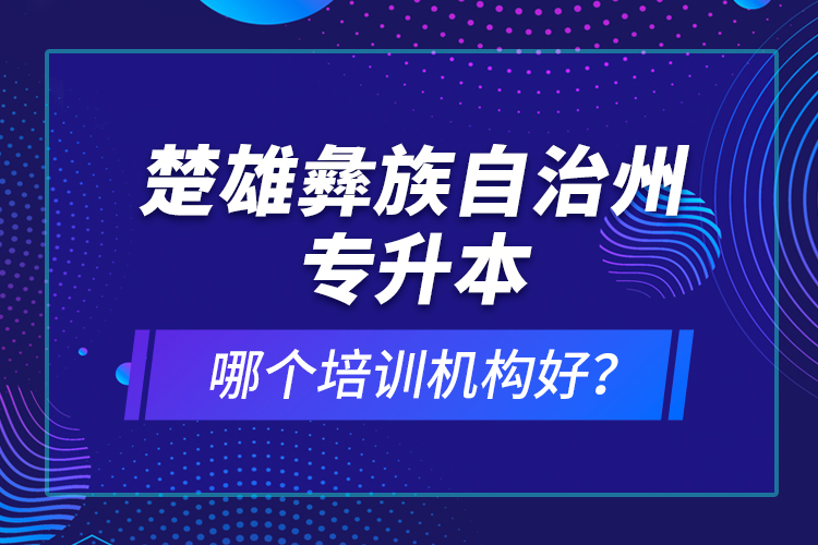 楚雄彝族自治州專升本哪個培訓機構(gòu)好？