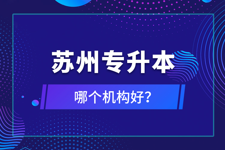 蘇州專升本哪個(gè)機(jī)構(gòu)好？