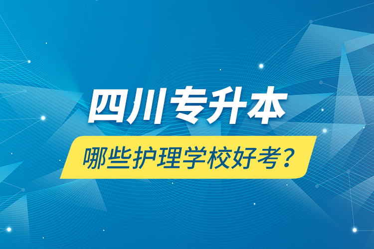 四川專升本哪些護理學(xué)校好考？