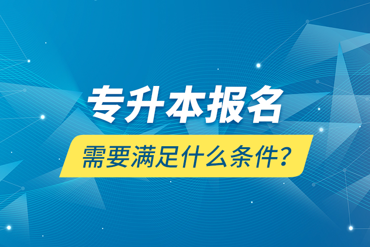 專升本報名需要滿足什么條件？