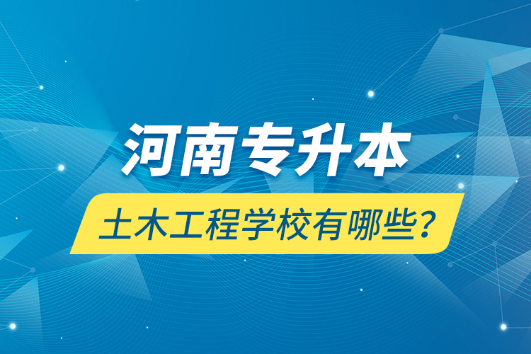 河南專升本土木工程學校有哪些？