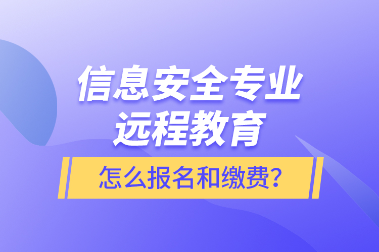 信息安全專業(yè)遠(yuǎn)程教育怎么報(bào)名和繳費(fèi)？