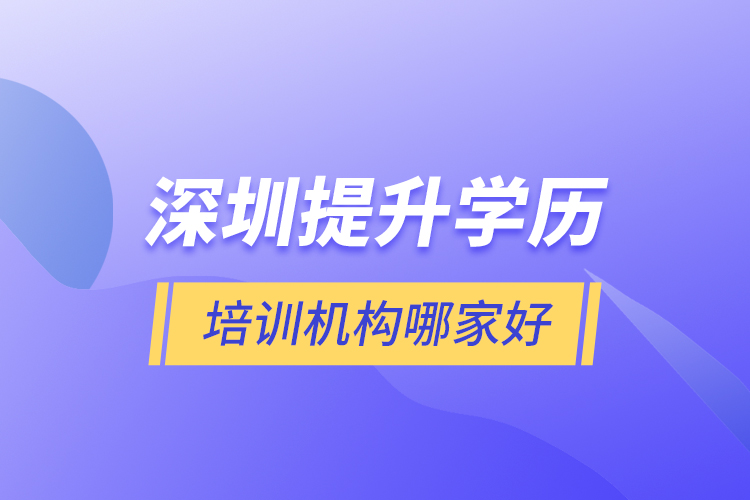  深圳提升學(xué)歷培訓(xùn)機構(gòu)哪家好