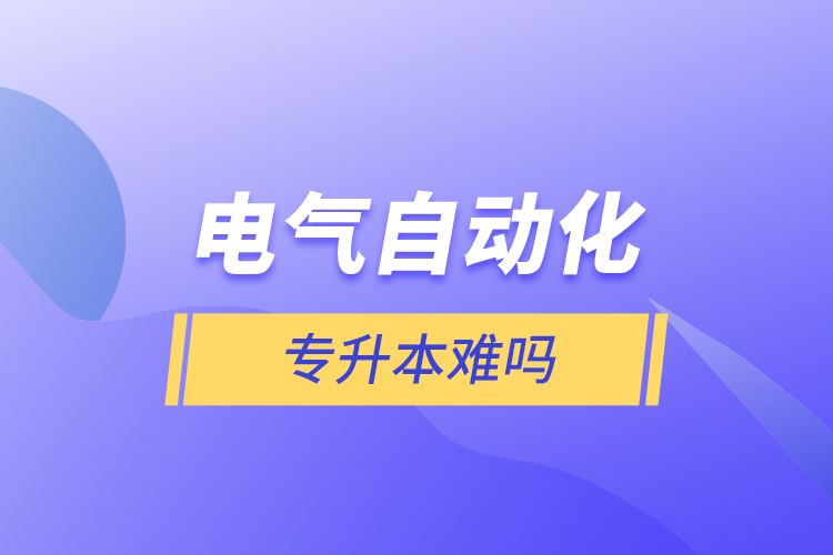 電氣自動(dòng)化專升本難嗎