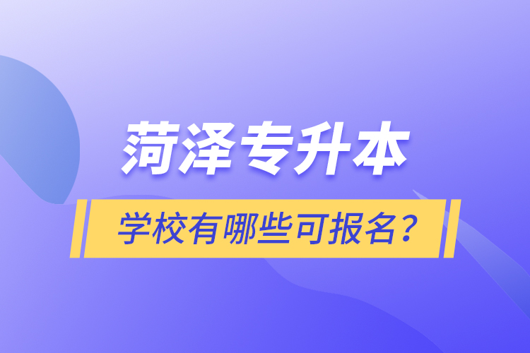 菏澤專升本學(xué)校有哪些可報(bào)名？