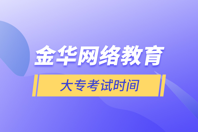 金華網(wǎng)絡(luò)教育大專考試時間