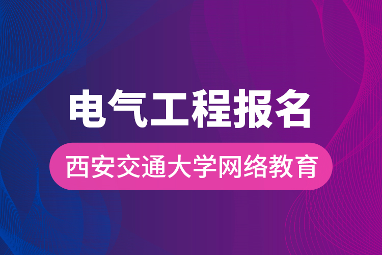 電氣工程報(bào)名西安交通大學(xué)網(wǎng)絡(luò)教育