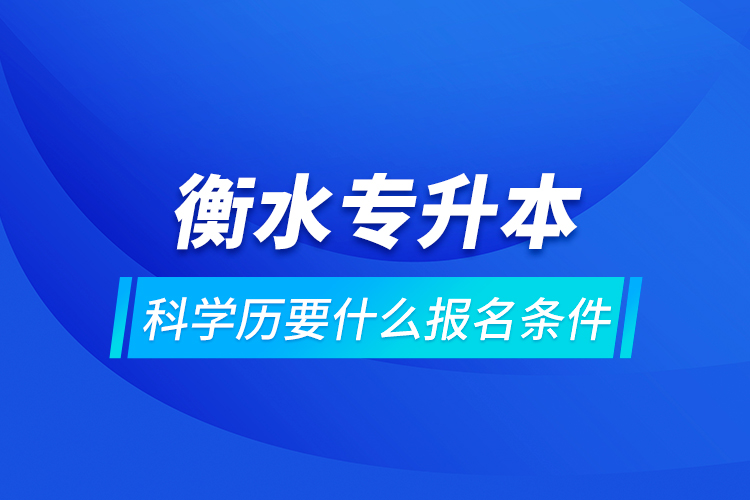 衡水專升本科學歷要什么報名條件