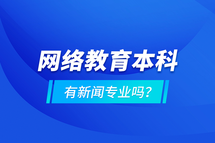 網(wǎng)絡(luò)教育本科有新聞專業(yè)嗎 ？