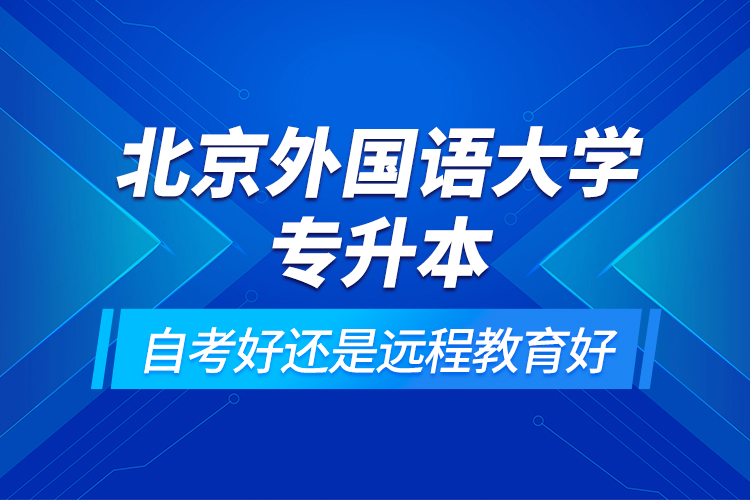 北京外國(guó)語(yǔ)大學(xué)專升本自考好還是遠(yuǎn)程教育好