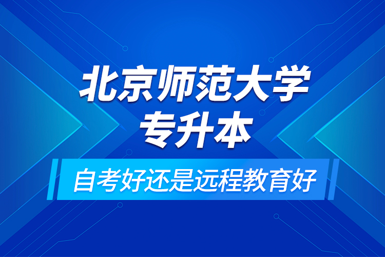 北京師范大學(xué)專升本自考好還是遠(yuǎn)程教育好