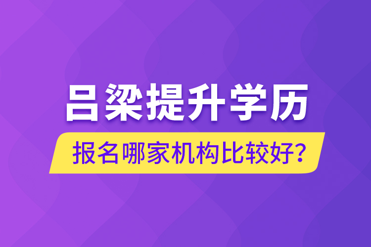 呂梁提升學歷報名哪家機構比較好？