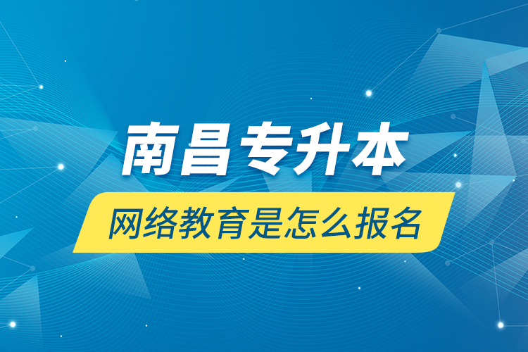 南昌專升本網(wǎng)絡教育是怎么報名