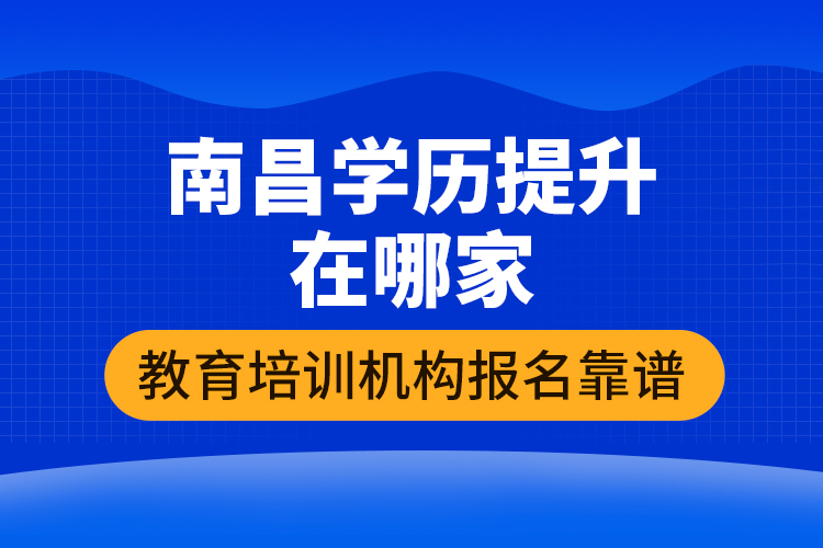 南昌學(xué)歷提升在哪家教育培訓(xùn)機構(gòu)報名靠譜