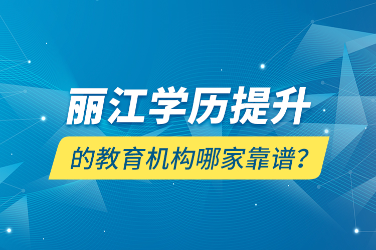 麗江學(xué)歷提升的教育機(jī)構(gòu)哪家靠譜？