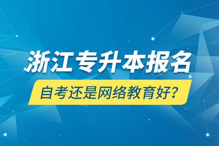 浙江專升本報(bào)名自考還是網(wǎng)絡(luò)教育好？