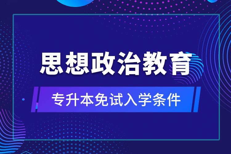 思想政治教育專升本免試入學條件