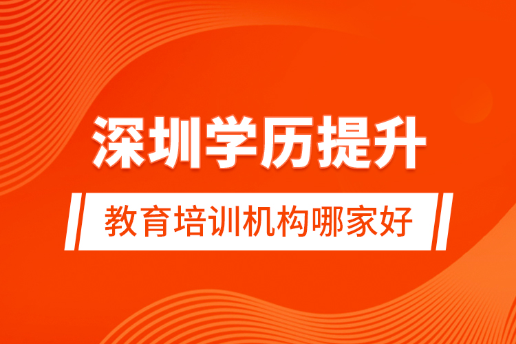 深圳學歷提升教育培訓機構哪家好