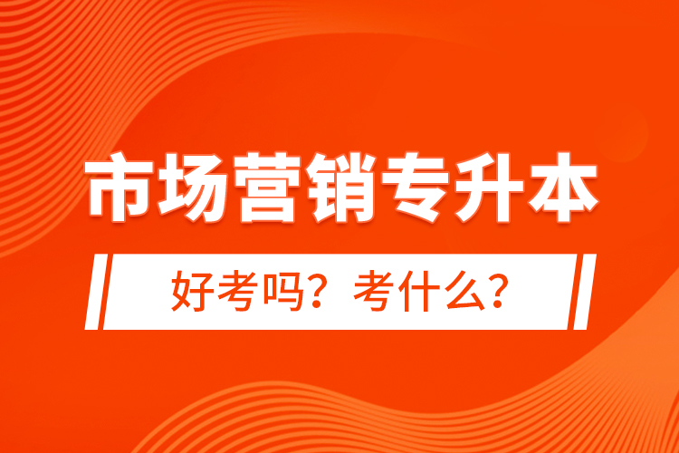 市場營銷專升本好考嗎？考什么？