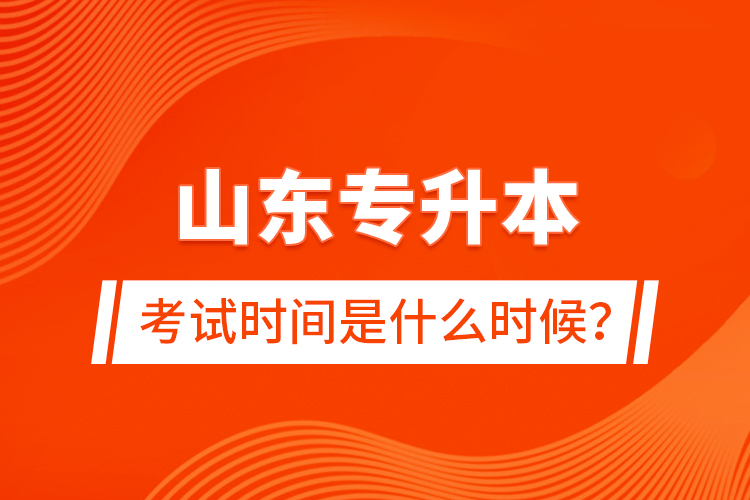 山東專升本考試時間是什么時候？