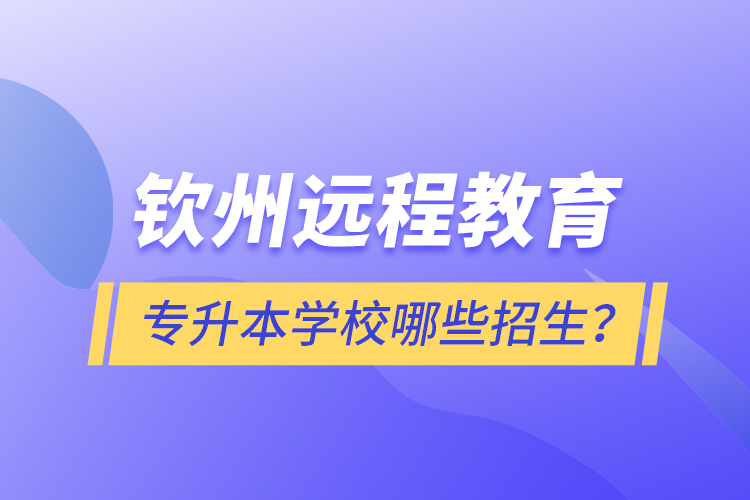 欽州遠程教育專升本學校哪些招生？