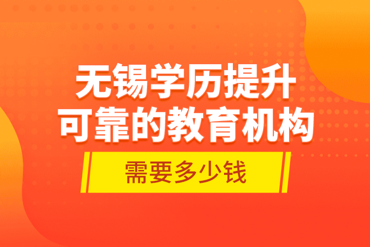 無(wú)錫學(xué)歷提升可靠的教育機(jī)構(gòu)需要多少錢