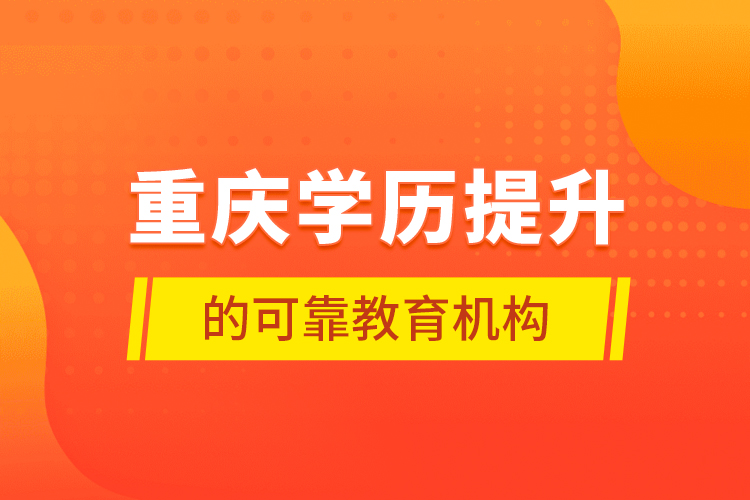 重慶學(xué)歷提升的可靠教育機(jī)構(gòu)