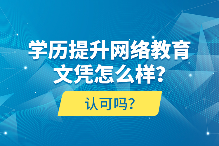 學歷提升網(wǎng)絡教育文憑怎么樣？認可嗎？