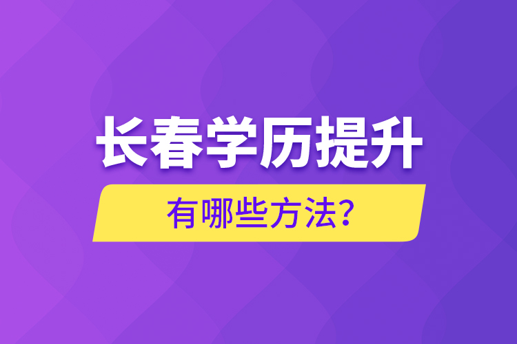 長(zhǎng)春學(xué)歷提升有哪些方法？