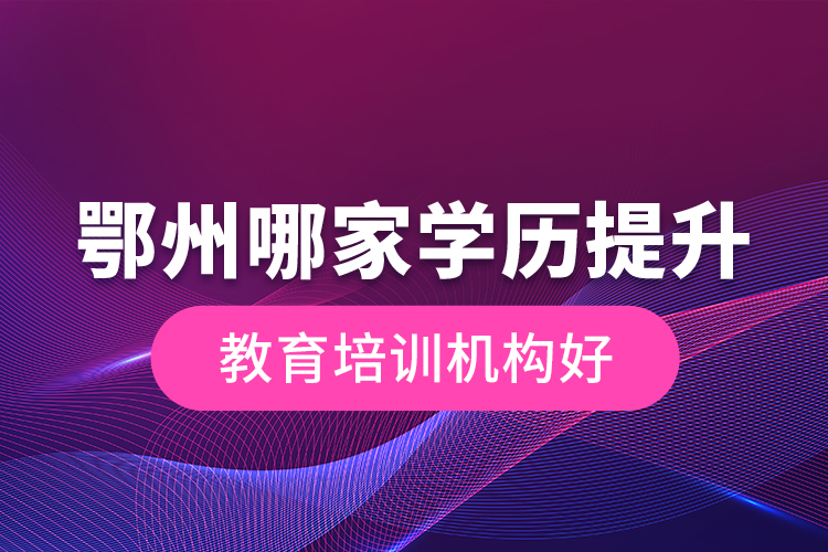 鄂州哪家學歷提升教育培訓機構好