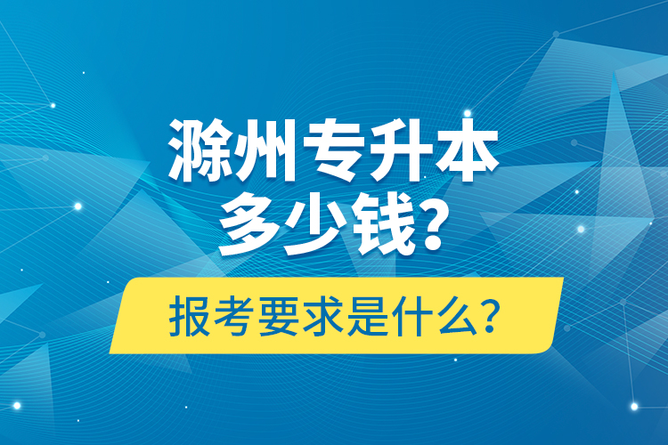 滁州專升本多少錢？報考要求是什么？