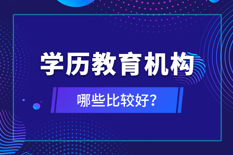 學(xué)歷教育機(jī)構(gòu)哪些比較好？