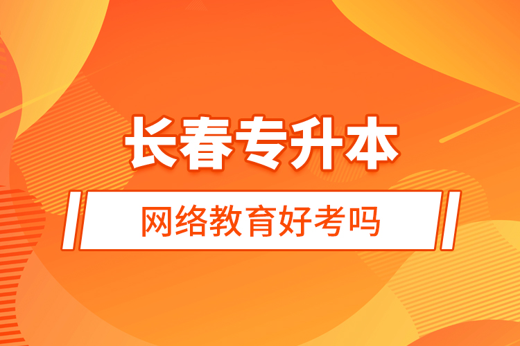 長春專升本網(wǎng)絡教育好考嗎