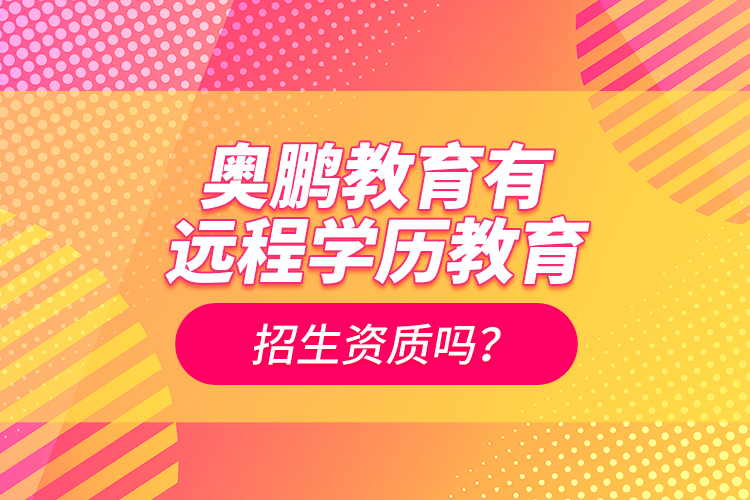 奧鵬教育有遠(yuǎn)程學(xué)歷教育招生資質(zhì)嗎？