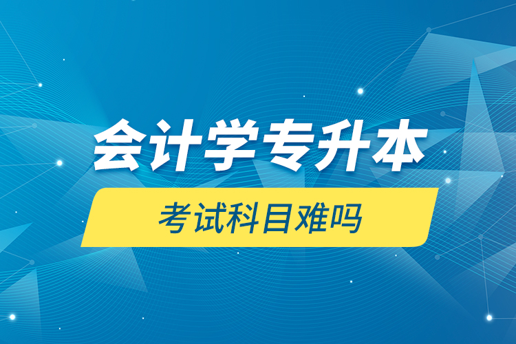 會計學專升本考試科目難嗎