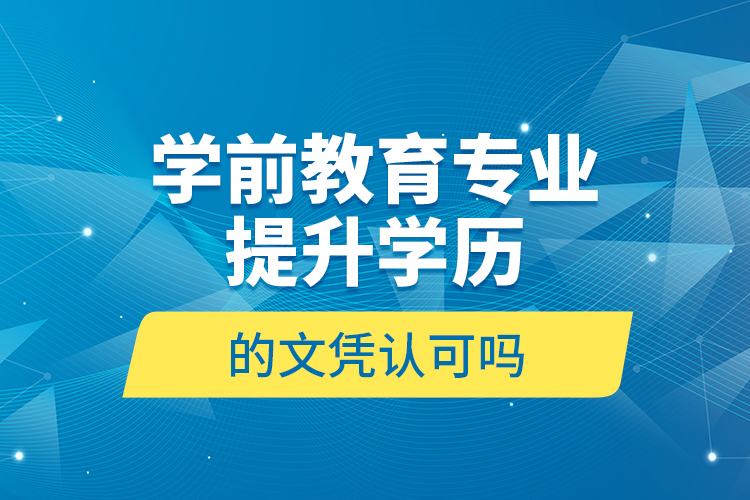 學(xué)前教育專業(yè)提升學(xué)歷的文憑認(rèn)可嗎