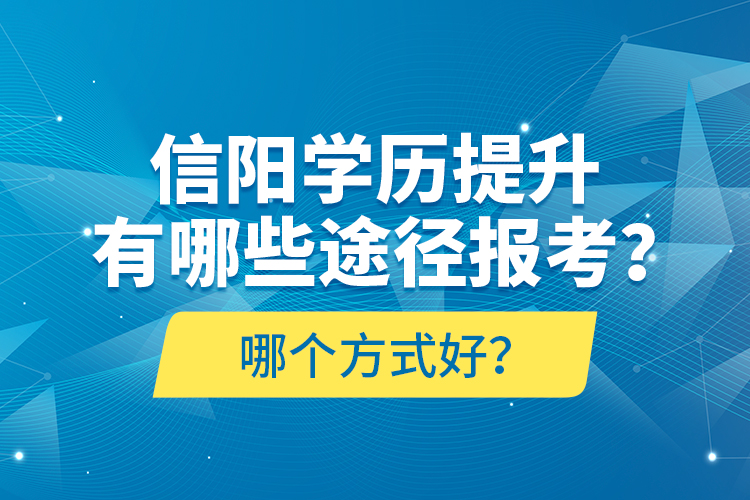 信陽(yáng)學(xué)歷提升有哪些途徑報(bào)考？哪個(gè)方式好？