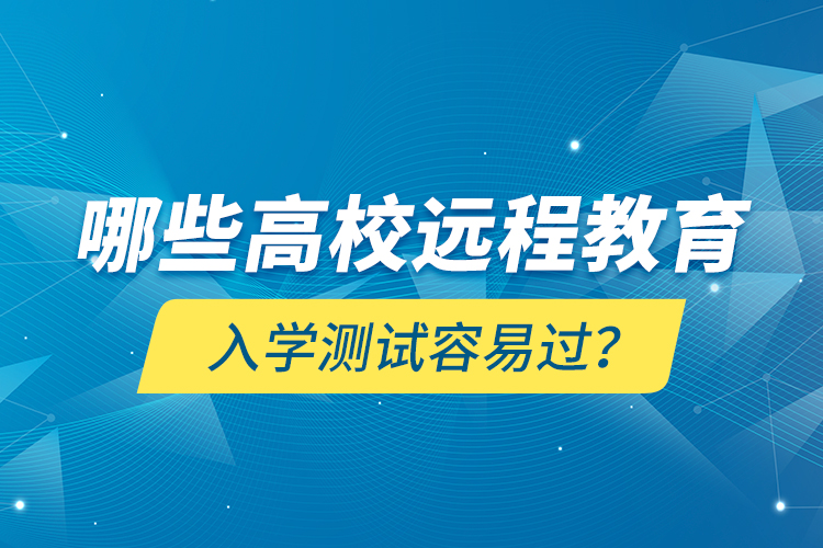 哪些高校遠(yuǎn)程教育入學(xué)測(cè)試容易過(guò)？