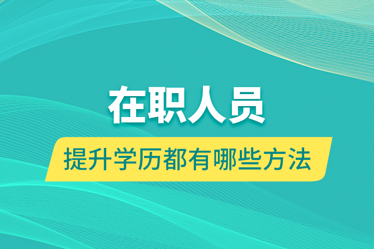 在職人員提升學(xué)歷都有哪些方法