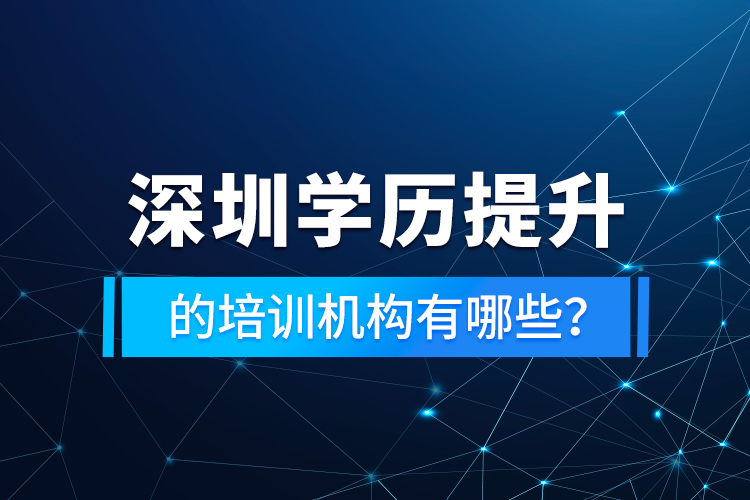 深圳學(xué)歷提升的培訓(xùn)機構(gòu)有哪些？