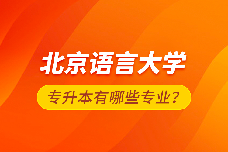 北京語(yǔ)言大學(xué)專升本有哪些專業(yè)？