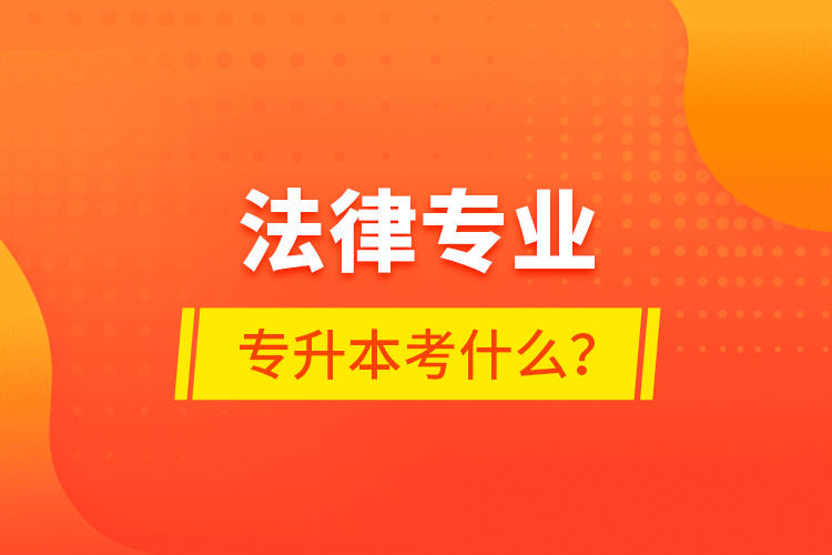 法律專業(yè)專升本考什么？