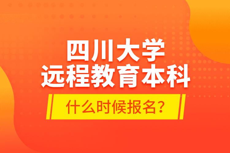 四川大學遠程教育本科什么時候報名？