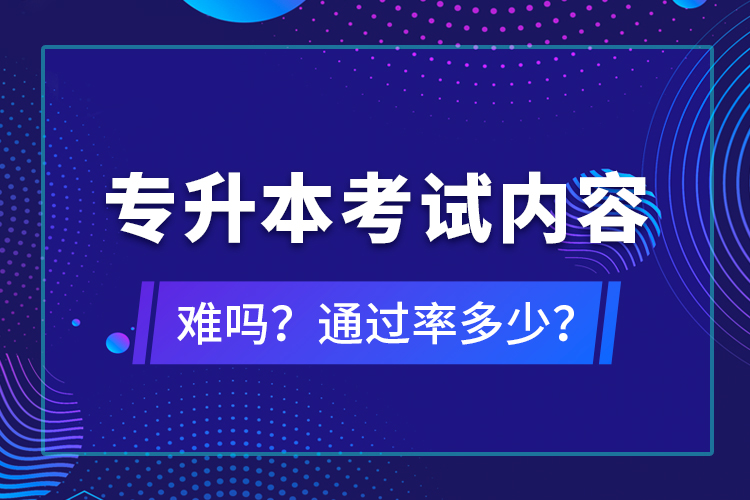 專(zhuān)升本考試內(nèi)容難嗎？通過(guò)率多少？