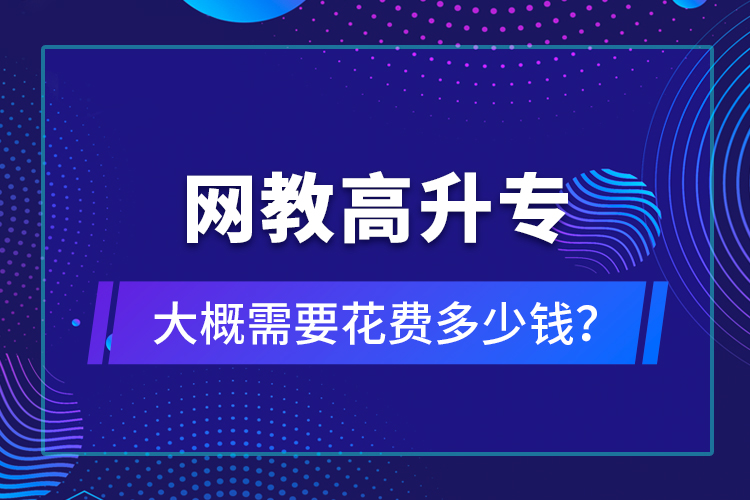 網(wǎng)教高升專大概需要花費多少錢？