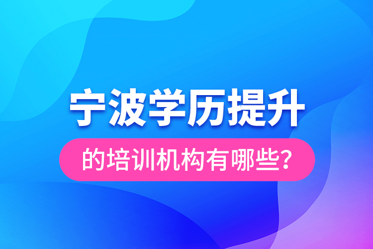 寧波學(xué)歷提升的培訓(xùn)機(jī)構(gòu)有哪些？