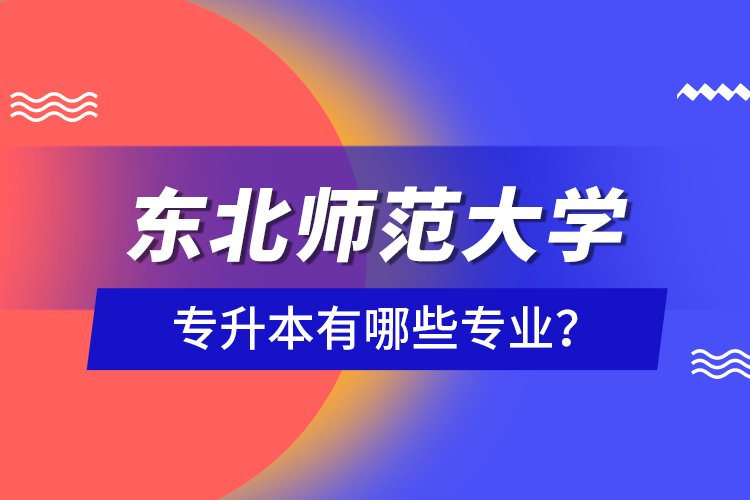 東北師范大學(xué)專升本有哪些專業(yè)？