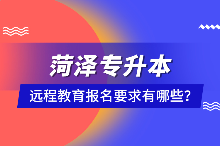 菏澤專升本遠(yuǎn)程教育報(bào)名要求有哪些？